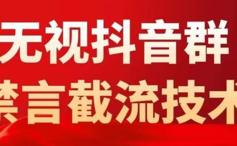 抖音粉丝群无视禁言截流技术，抖音黑科技，直接引流，0封号（教程+软件）