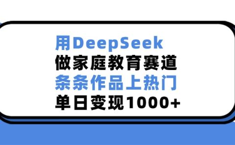 用DeepSeek做，家庭教育赛道，条条作品上热门，单日变现1000+