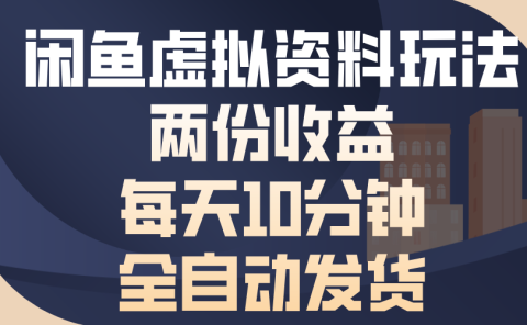 闲鱼虚拟资料玩法，两份收益，每天操作十分钟，全自动发货
