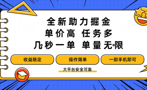全新助力掘金 ，单价高 ，任务多 ，几秒一单 ，单量无限，收益稳定，操作简单，一部手机即可