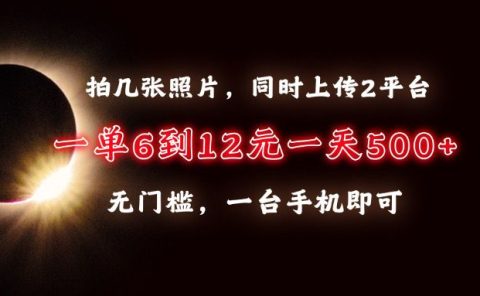 拍几张照片，同时上传2平台，一单6到12元，一天轻松500+，无门槛，一台手机即可