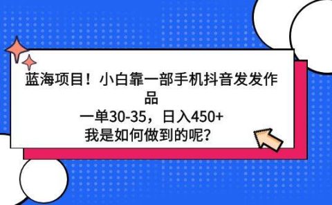 蓝海项目！小白靠一部手机抖音发发作品，一单30-35，日入450+，我是如何...