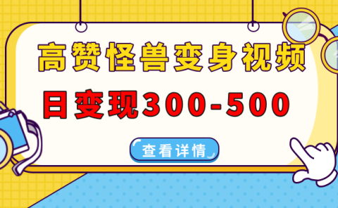 高赞怪兽变身视频制作，日变现300-500，多平台发布（抖音、视频号、小红书