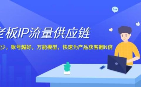 老板 IP流量 供应链，动作越少，账号越好，万能模型，快速为产品获客翻N倍