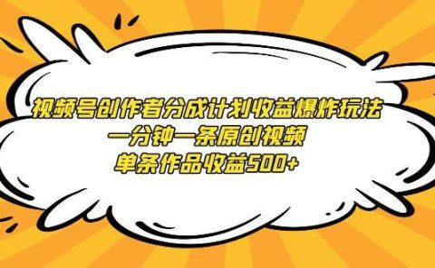 视频号创作者分成计划收益爆炸玩法，一分钟一条原创视频，单条作品收益500+
