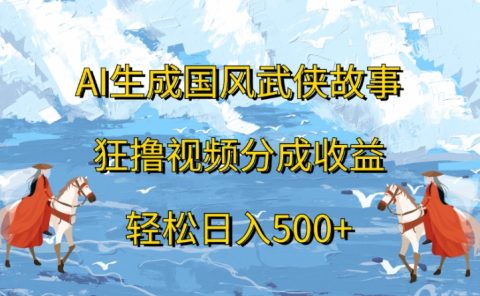 ai生成国风武侠故事狂撸视频分成收益轻松日入500+