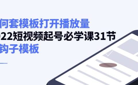 如何套模板打开播放量，2022短视频起号必学课31节，送钩子模板