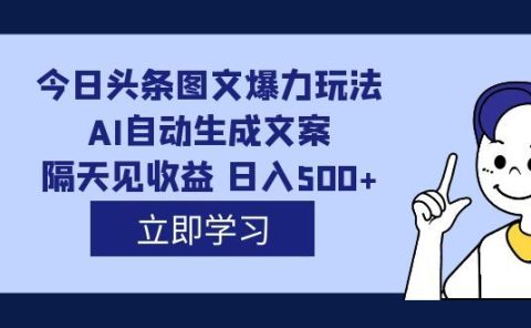 外面收费1980的今日头条图文爆力玩法,AI自动生成文案，隔天见收益 日入500+