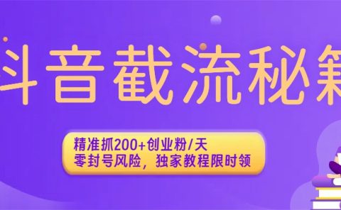 抖音截流秘籍：精准抓200+创业粉/天，零封号风险，独家教程限时领