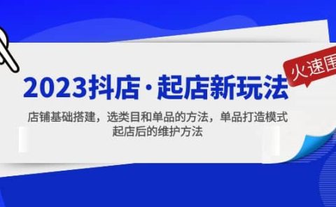 2023抖店·起店新玩法，店铺基础搭建，选类目和单品的方法，单品打造模式