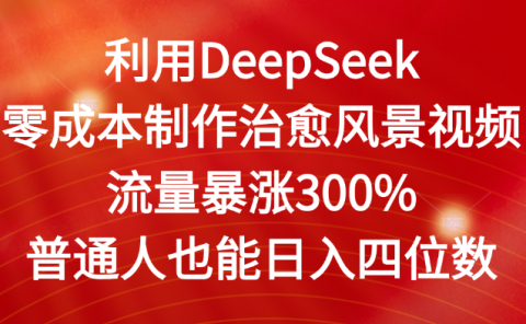 利用DeepSeek零成本制作治愈风景视频,流量暴涨300%。普通人也能日入四位数