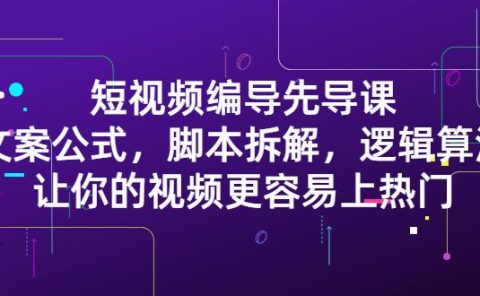 短视频编导先导课:文案公式,脚本拆解,逻辑算法,让你的视频更容易上热门
