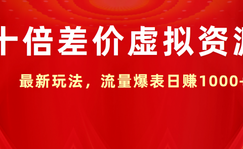 十倍差价虚拟资源，最新玩法，流量爆表日赚1000+