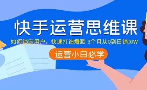快手运营思维课：如何锁定用户，快速打造爆款