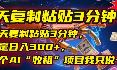 每天复制粘贴3分钟,稳定日入300+,这个AI“收租”项目我只说一次!