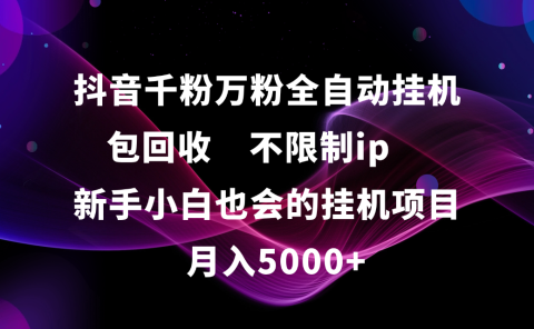抖音千粉万粉全自动挂机，包回收，不限制ip，新手小白也会的批量挂机，月入5000+