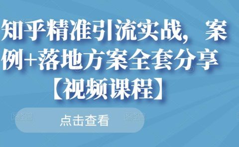 知乎精准引流实战，案例+落地方案全套分享【视频课程】