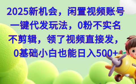 2025新机会,闲置视频账号一键代发玩法,0粉不实名不剪辑,领了视频直接发,0基础小白也能日入500