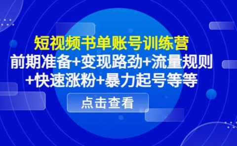 短视频书单账号训练营，前期准备+变现路劲+流量规则+快速涨粉+暴力起号等等