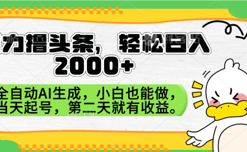 暴力撸头条，AI制作，当天就可以起号。第二天就有收益，轻松日入2000+