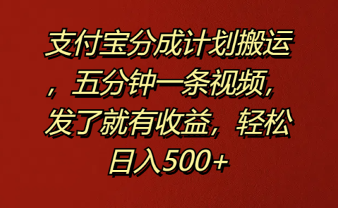支付宝分成计划搬运，五分钟一条视频，发了就有收益，轻松日入500+