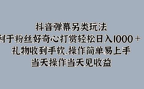 抖音弹幕另类玩法,利于粉丝好奇心打赏轻松日入1000+ 礼物收到手软,操作简单易上手,当天操作当天见收益