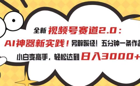 视频号赛道2.0：AI神器新实践！另辟蹊径！五分钟一条作品，小白变高手...