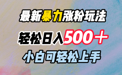 最新暴力涨粉玩法，轻松日入500＋，小白可轻松上手