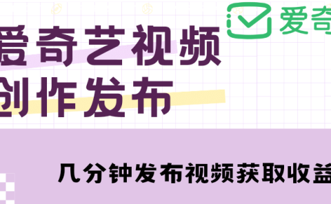 爱奇艺号视频发布，每天几分钟即可发布视频【教程+涨粉攻略】