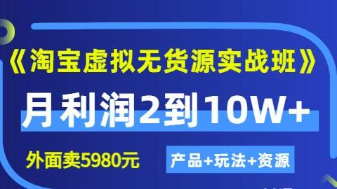 《淘宝虚拟无货源实战班》线上第四期：月利润2到10W+（产品+玩法+资源)