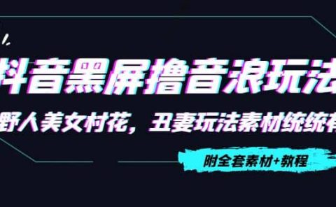 抖音黑屏撸音浪玩法：野人美女村花，丑妻玩法素材统统有【教程+素材】