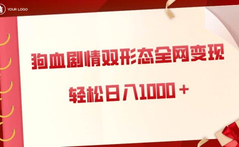 狗血剧情多渠道变现，双形态全网布局，轻松日入1000＋，保姆级项目拆解