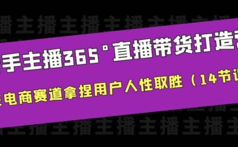 新手主播365°直播带货·打造营，在电商赛道拿捏用户人性取胜（14节课）