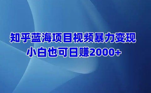 知乎蓝海项目视频暴力变现  小白也可日赚2000+