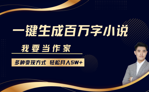 我要当作家，一键生成百万字小说，多种变现方式，轻松月入5W+