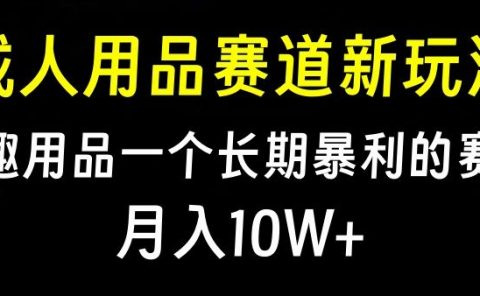 大人用品赛道新玩法，情趣用品一个长期暴利的赛道，月入10W+