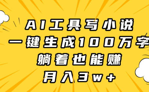 AI工具写小说,一键生成100万字,躺着也能赚,月入3w+