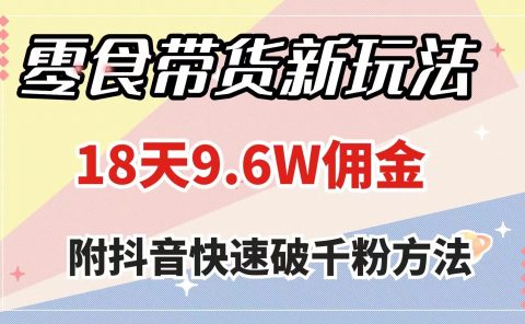 零食带货新玩法,18天9.6w佣金,几分钟一个作品(附快速破千粉方法)