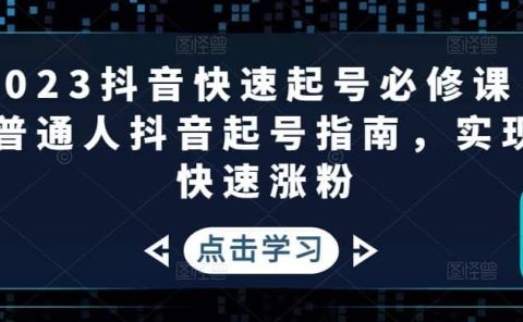 2023抖音快速起号必修课，普通人抖音起号指南，实现快速涨粉