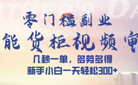 智能货柜视频审核,几秒一单,多劳多得,新手小白一天轻松 300➕
