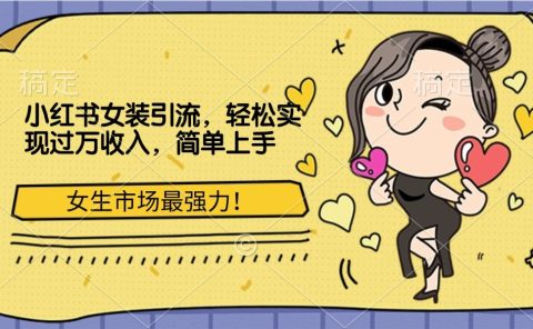 小红书女装引流,女生市场最强力!轻松实现过万收入,简单上手