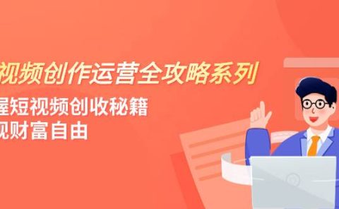 短视频创作运营-全攻略系列，掌握短视频创收秘籍，实现财富自由（4节课）