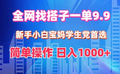 全网找搭子1单9.9 新手小白宝妈学生党首选 简单操作 日入1000+