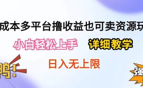 0成本多平台撸收益也可卖资源玩法,小白轻松上手。详细教学日入500+附资源