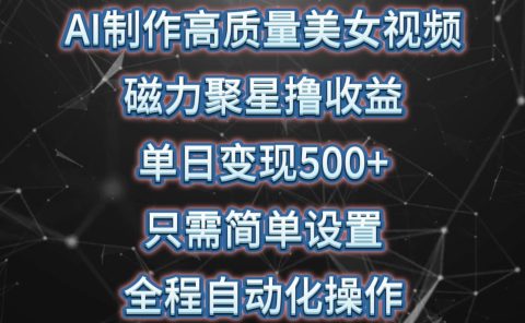 AI制作高质量美女视频，磁力聚星撸收益，单日变现500+，只需简单设置，...