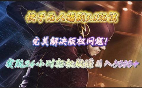 快手无人播剧3.0玩法,完美解决版权问题,实现24小时轻松躺赚日入5000+