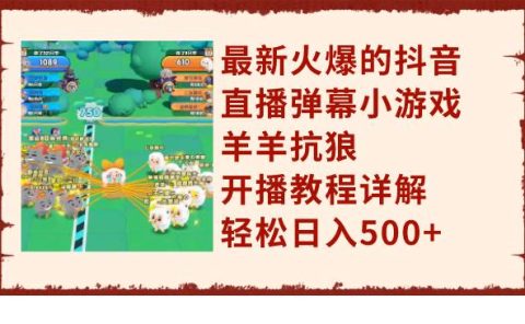 最新火爆的抖音直播弹幕小游戏羊羊抗狼，开播教程详解，轻松日入500+