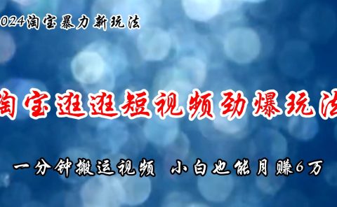 淘宝逛逛短视频劲爆玩法,只需一分钟搬运视频,小白也能月赚6万+