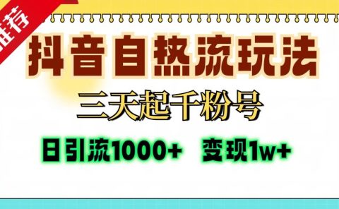 抖音自热流打法,三天起千粉号,单视频十万播放量,日引精准粉1000+,变现1w+