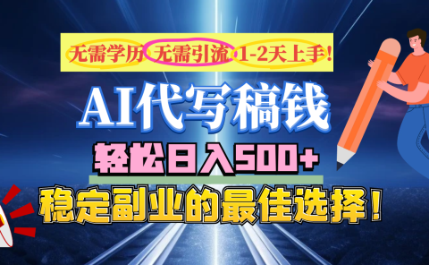 【AI代写】无需学历、无需引流、无需经验,日入500+,稳定副业的最佳选择!